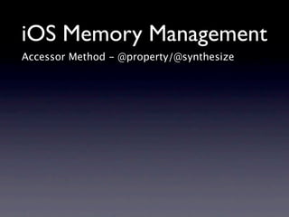 iOS Memory Management
Accessor Method - @property/@synthesize
 