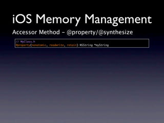iOS Memory Management
Accessor Method - @property/@synthesize
 // MyClass.h
 @property(nonatomic, readwrite, retain) NSString *myString
 