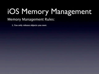 iOS Memory Management
Memory Management Rules:
  1. You only release objects you own:
 