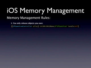 iOS Memory Management
Memory Management Rules:
  1. You only release objects you own:
  [[UPGameViewController alloc] initWithNibName:@"UPGameView" bundle:nil]
 