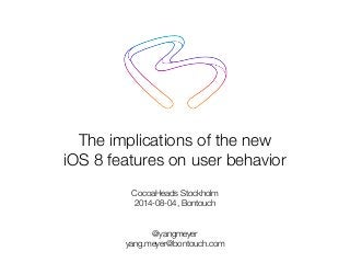 The implications of the new
iOS 8 features on user behavior
CocoaHeads Stockholm
2014-08-04, Bontouch
@yangmeyer
yang.meyer@bontouch.com
 