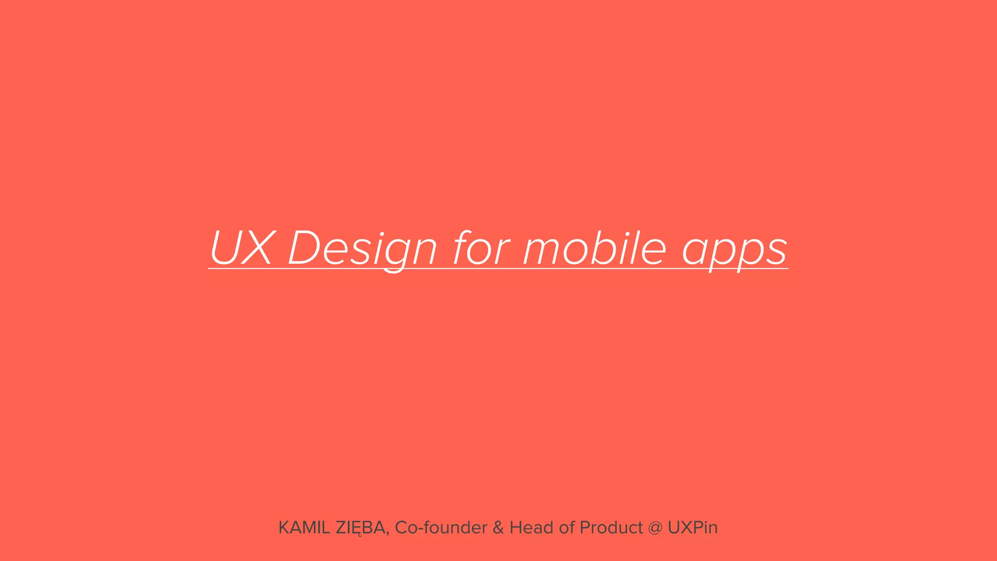 UX Design for mobile apps
KAMIL ZIĘBA, Co-founder & Head of Product @ UXPin
 