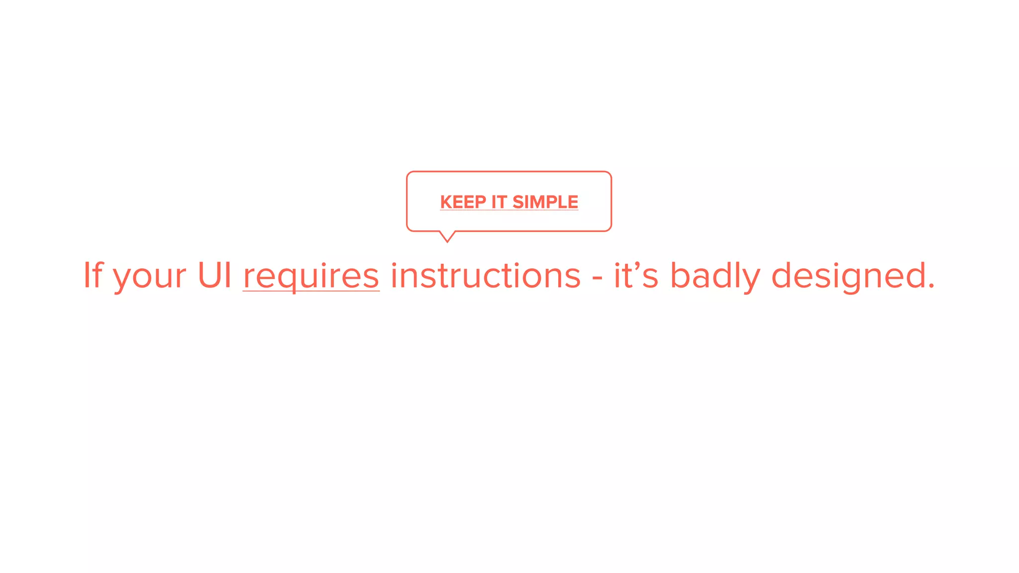 KEEP IT SIMPLE
If your UI requires instructions - it’s badly designed.
 