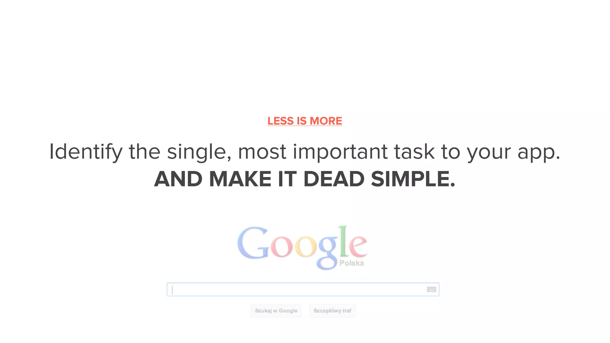 Identify the single, most important task to your app.
AND MAKE IT DEAD SIMPLE.
LESS IS MORE
 