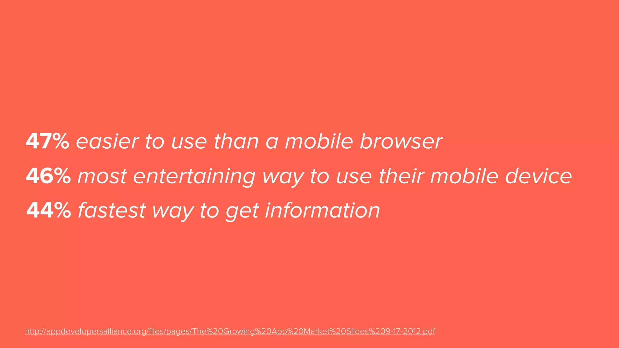 47% easier to use than a mobile browser
http://appdevelopersalliance.org/ﬁles/pages/The%20Growing%20App%20Market%20Slides%209-17-2012.pdf
46% most entertaining way to use their mobile device
44% fastest way to get information
 
