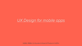 UX Design for mobile apps
KAMIL ZIĘBA, Co-founder & Head of Product @ UXPin
 
