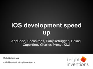 iOS development speed
up
AppCode, CocoaPods, PonyDebugger, Helios,
Cupertino, Charles Proxy, Kiwi
Michał Łukasiewicz
michal.lukasiewicz@brightinventions.pl
 