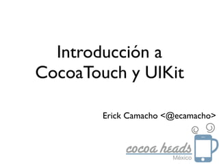 Introducción a
CocoaTouch y UIKit

        Erick Camacho <@ecamacho>
 