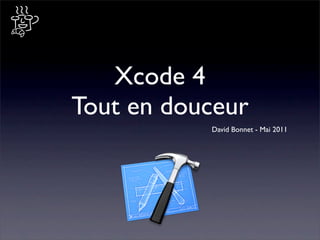 Xcode 4
Tout en douceur
           David Bonnet - Mai 2011
 