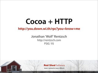 Cocoa + HTTP
http://you.down.wi.th/rpc?you=know+me

       Jonathan ‘Wolf’ Rentzsch
           http://rentzsch.com
                 PSIG 115




                Red Shed Software
                better necessarily means different