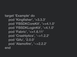 target 'Example' do
pod 'Kingﬁsher', '>3.3.3'
pod 'FBSDKCoreKit', '>=4.1.0'
pod 'FBSDKLoginKit', '<4.1.0'
pod 'Fabric', '<=1.6.11'
pod 'Crashlytics', '~>1.2.2'
pod 'Gifu', '2.0.0'
pod 'Alamoﬁre', '~>2.2.2'
end
 
