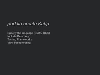 pod lib create Katip
Specify the language (Swift / ObjC)
Include Demo App
Testing Frameworks
View based testing
 
