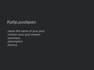Katip.podspec
.name the name of your pod
.version your pod version
.summary
.description
.licence
 