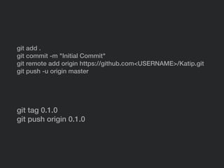 git add .
git commit -m "Initial Commit"
git remote add origin https://github.com<USERNAME>/Katip.git
git push -u origin master
git tag 0.1.0
git push origin 0.1.0
 