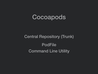Cocoapods
Central Repository (Trunk)
PodFile
Command Line Utility
 