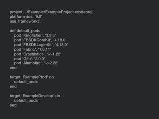 project '../Example/ExampleProject.xcodeproj'
platform :ios, '9.0'
use_frameworks!
def default_pods
pod 'Kingﬁsher', '3.3.3'
pod 'FBSDKCoreKit', '4.18.0'
pod 'FBSDKLoginKit', '4.18.0'
pod 'Fabric', '1.6.11'
pod 'Crashlytics', '~>1.22'
pod 'Gifu', '2.0.0'
pod 'Alamoﬁre', '~>2.22'
end
target 'ExampleProd' do
default_pods
end
target 'ExampleDevelop' do
default_pods
end
 