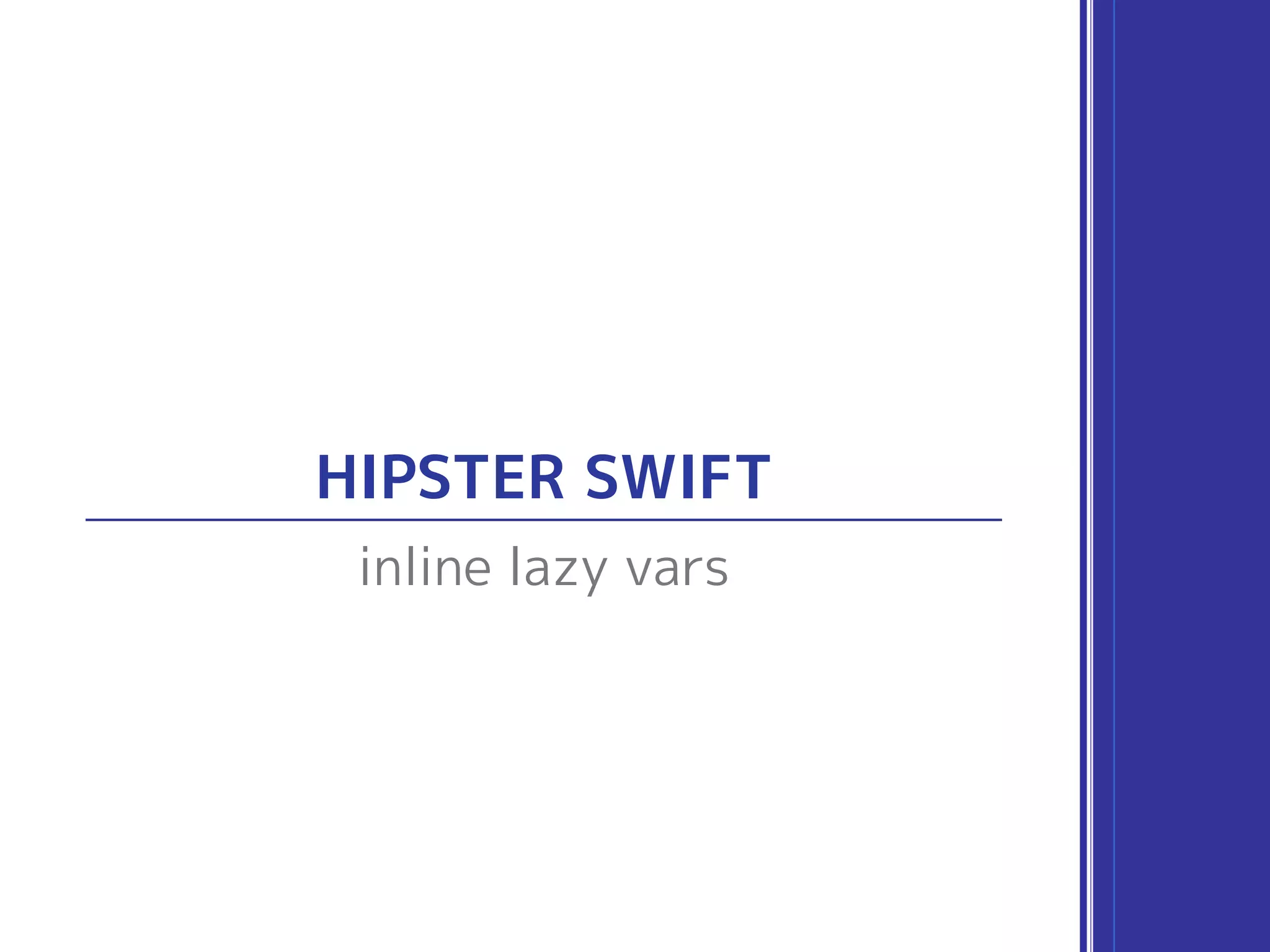HIPSTER SWIFT
inline lazy vars
 