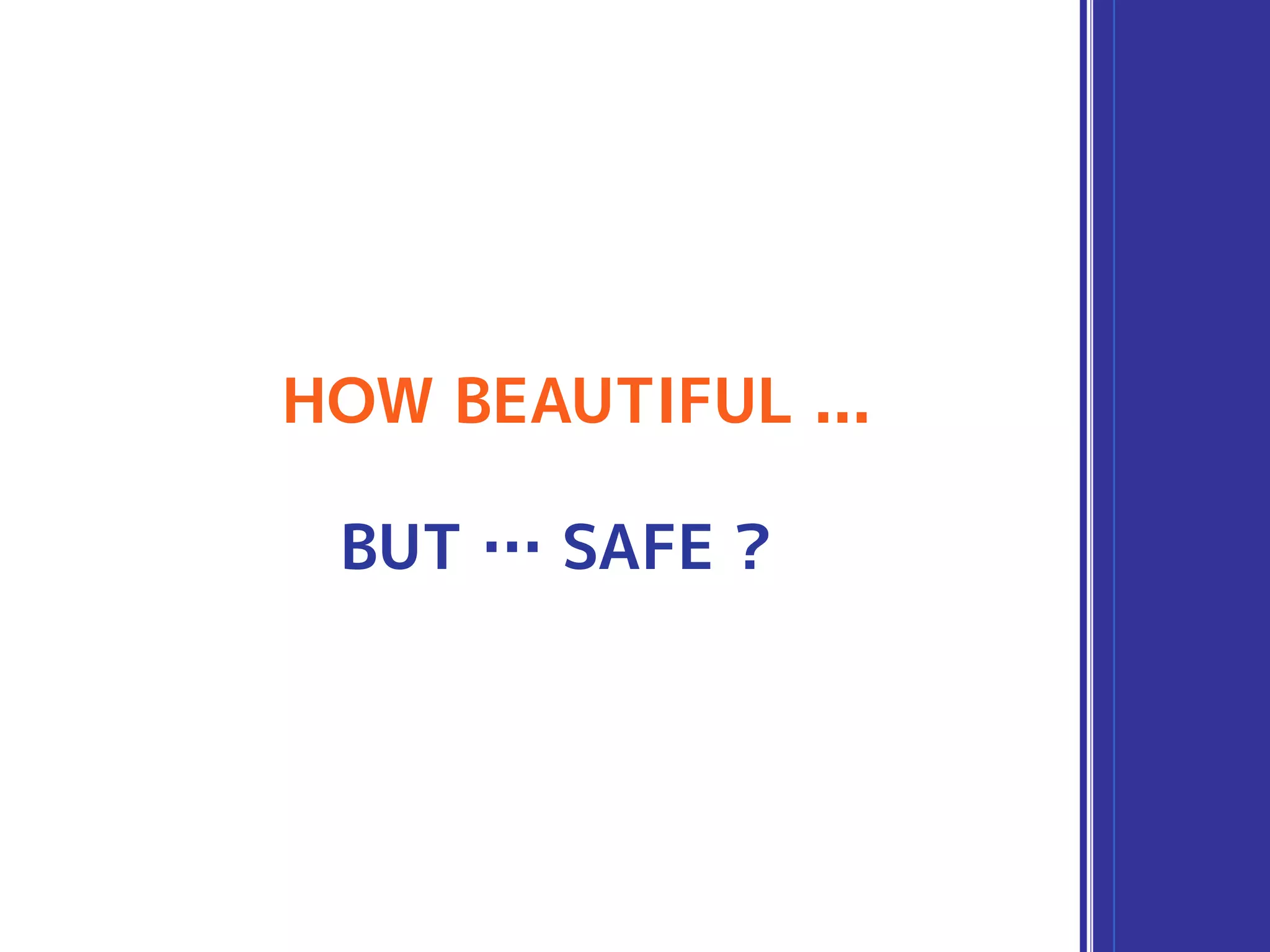 HOW BEAUTIFUL ...
BUT … SAFE ?
 