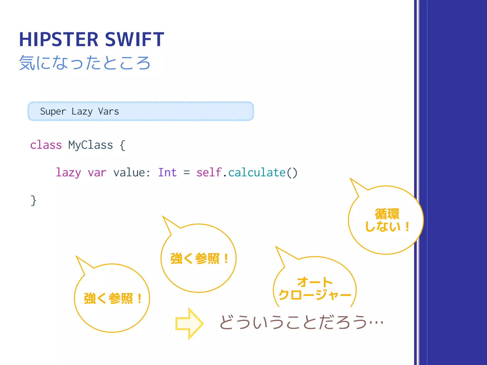 class MyClass {
lazy var value: Int = self.calculate()
}
HIPSTER SWIFT
気になったところ
Super Lazy Vars
オート
クロージャー
強く参照 !
強く参照 !
どういうことだろう…
循環
しない !
 