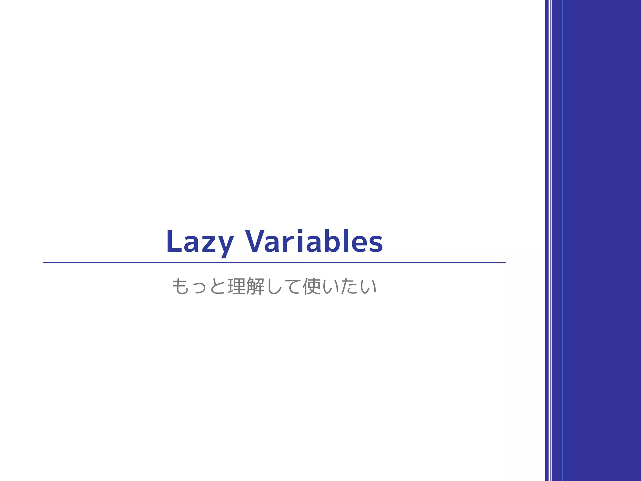 Lazy Variables
もっと理解して使いたい
 