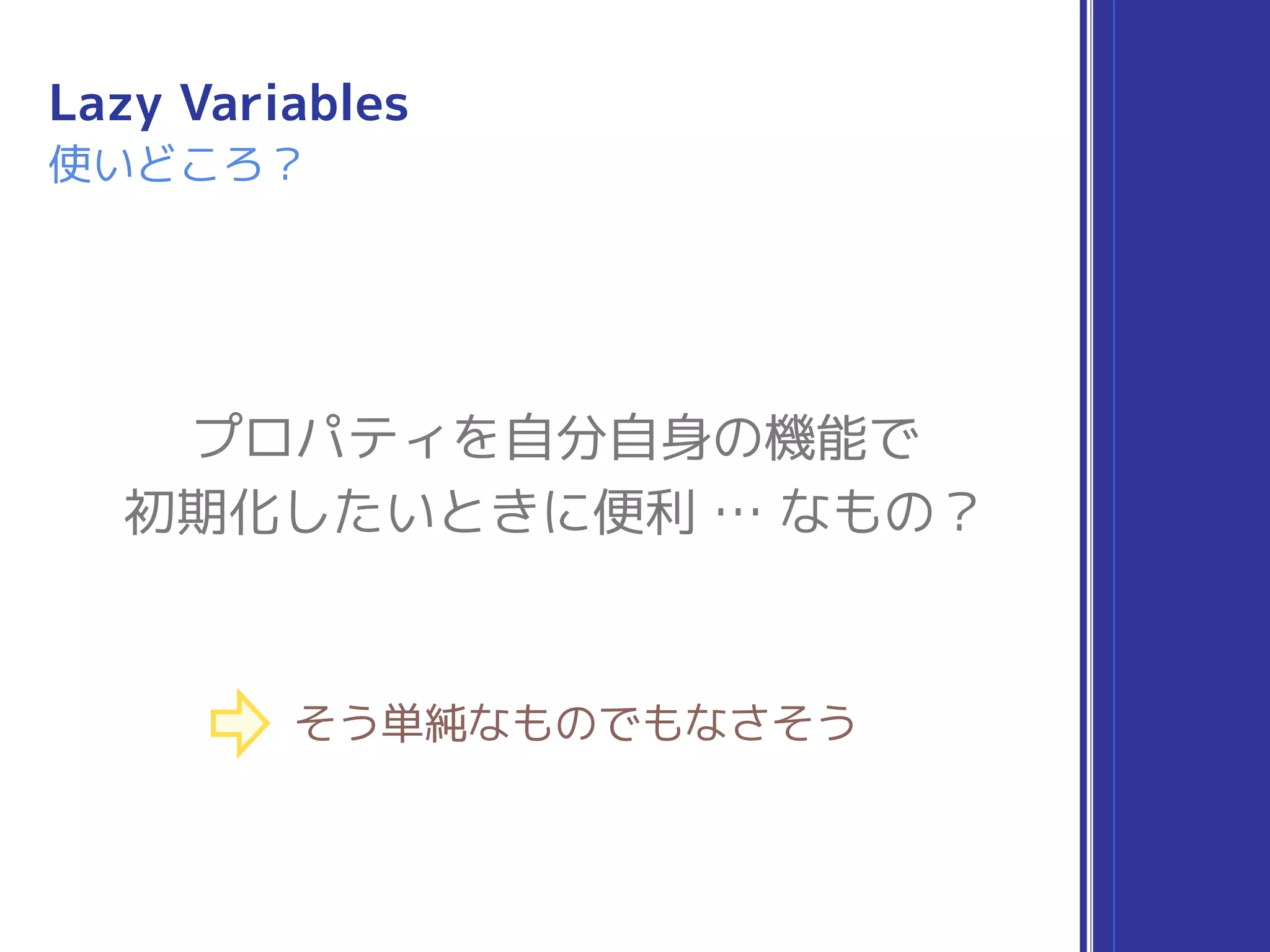 プロパティを自分自身の機能で
初期化したいときに便利 … なもの？
そう単純なものでもなさそう
Lazy Variables
使いどころ？
 