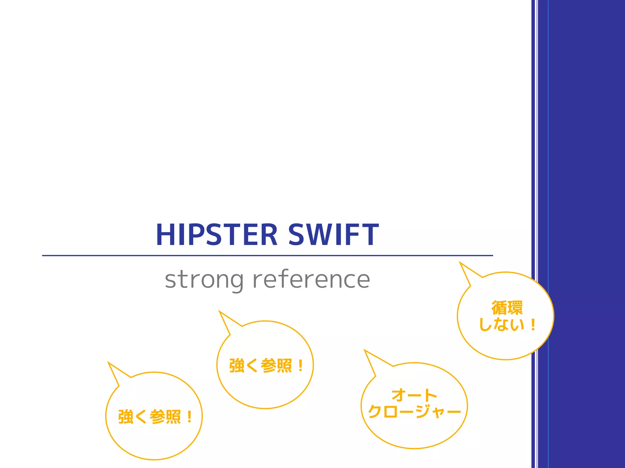 HIPSTER SWIFT
オート
クロージャー
強く参照 !
強く参照 !
循環
しない !
strong reference
 