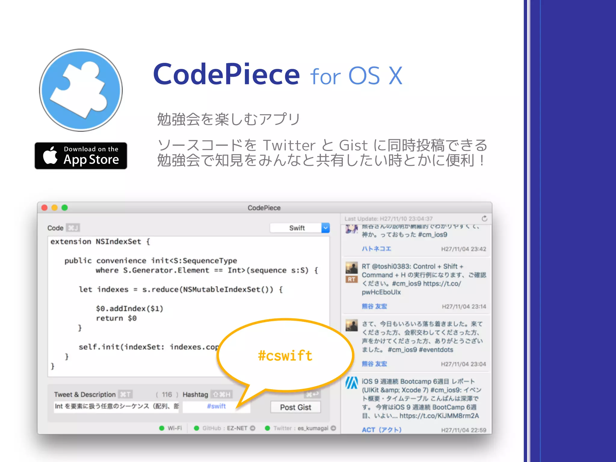 CodePiece for OS X
勉強会を楽しむアプリ
ソースコードを Twitter と Gist に同時投稿できる 
勉強会で知見をみんなと共有したい時とかに便利！
できること
#cswift
 