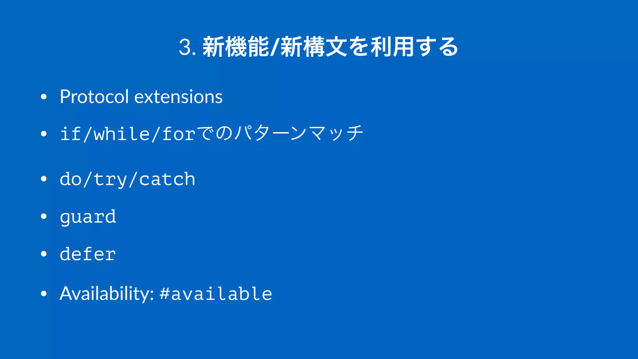 3.#新機能/新構文を利用する
• Protocol(extensions
• if/while/forでのパターンマッチ
• do/try/catch
• guard
• defer
• Availability:(#available
 