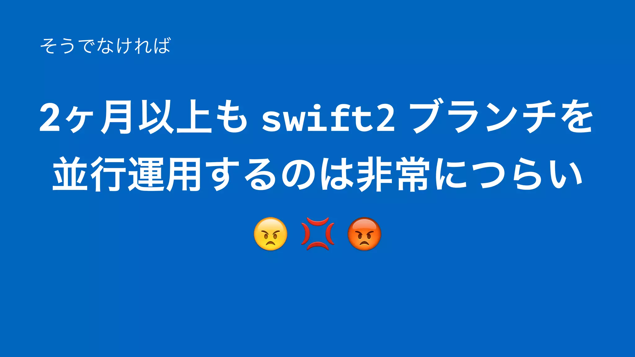そうじゃなければ
2ヶ月以上も"swift2"ブランチを
並行運用するのは非常につらい
!"""#
 