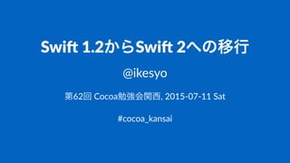 Swi$%1.2からSwi$%2への移行
@ikesyo
第62回#Cocoa勉強会関西,#2015,07,11#Sat
#cocoa_kansai
 