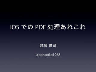 iOS での PDF 処理あれこれ

       越智 修司

     @ponpoko1968
 