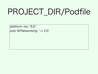 platform :ios, "6.0"
pod 'AFNetworking', ' > 2.0'
PROJECT_DIR/Podﬁle
 