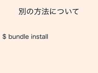 $ bundle install
別の方法について
 