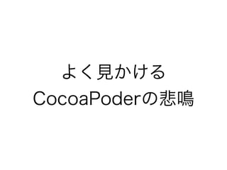よく見かける 
CocoaPoderの悲鳴
 