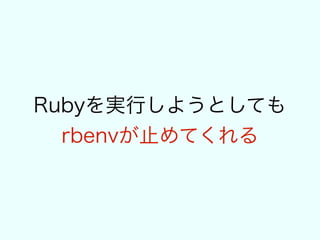 rbenvを標準開発環境として採用し
各プロジェクトで
.ruby-version をリポジトリにコミットすれば
誰のどの端末で clone / checkout しても 
開発環境のRubyのバージョンが担保される
 