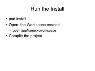 Run the Install
●   pod install
●   Open the Workspace created
    –   open appName.xcworkspace
●   Compile the project
 