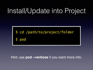 Install/Update into Project
$ cd /path/to/project/folder
$ pod

Hint: use pod --verbose if you want more info.

 