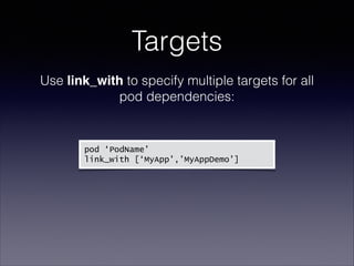 Targets
Use link_with to specify multiple targets for all
pod dependencies: 
 
pod ‘PodName’
link_with [‘MyApp’,’MyAppDemo’]

 