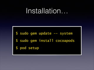 Installation…
$ sudo gem update -- system
$ sudo gem install cocoapods
$ pod setup

 