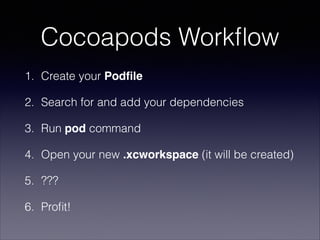 Cocoapods Workﬂow
1. Create your Podﬁle
2. Search for and add your dependencies
3. Run pod command
4. Open your new .xcworkspace (it will be created)
5. ???
6. Proﬁt!

 