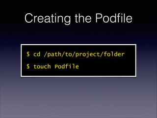Creating the Podﬁle
$ cd /path/to/project/folder
$ touch Podfile

 