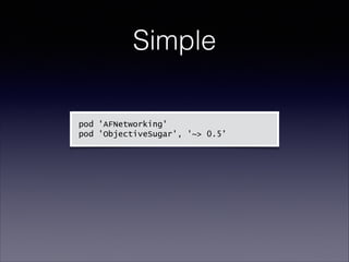 Simple
pod 'AFNetworking'
pod 'ObjectiveSugar', '~> 0.5'

 