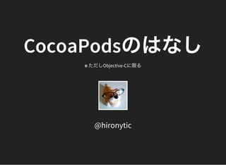 CocoaPodsのはなし※ ただしObjective-Cに限る
@hironytic
 