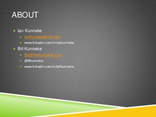ABOUT
 Ian Kunneke
 IanKunneke@Live.Com
 www.linkedin.com/in/iankunneke
 Bill Kunneke
 Bill@TheKunnekes.Com
 @Bkunneke
 www.linkedin.com/in/billkunneke
 