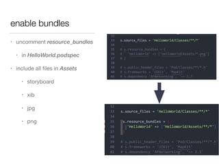 enable bundles
• uncomment resource_bundles

• in HelloWorld.podspec

• include all ﬁles in Assets

• storyboard

• xib

• jpg

• png
 