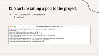 13. Start installing a pod to the project
- Run the code in the terminal
- $ pod init
 