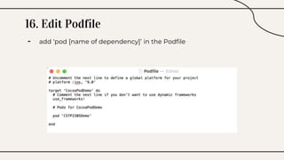 16. Edit Podfile
- add ‘pod [name of dependency]’ in the Podfile
 