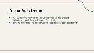 CocoaPods Demo
- We will demo how to install CocoaPods to the project
- What you need: Xcode Project, Terminal
- Link to informations about CocoaPods: https://cocoapods.org/
 