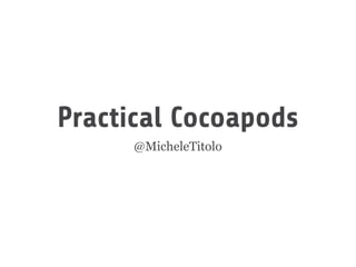 Practical Cocoapods
@MicheleTitolo

 
