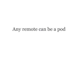 Any remote can be a pod